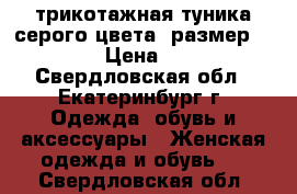 трикотажная туника серого цвета, размер 50-52 › Цена ­ 300 - Свердловская обл., Екатеринбург г. Одежда, обувь и аксессуары » Женская одежда и обувь   . Свердловская обл.